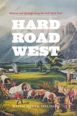 Hard Road West: History and Geology along the Gold Rush Trail by Meldahl, Keith Heyer