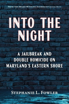 Into the Night: A Jailbreak and Double Homicide on Maryland's Eastern Shore by Fowler, Stephanie L.