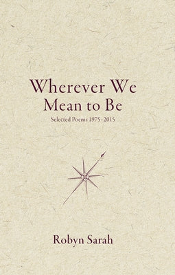 Wherever We Mean to Be: Selected Poems, 1975-2015 by Sarah, Robyn