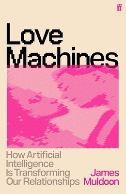 Love Machines: How Artificial Intelligence Is Transforming Our Relationships by Muldoon, James