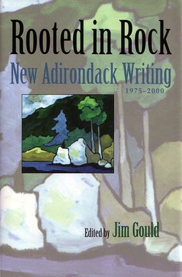 Rooted in Rock: New Adirondack Writing, 1975-2000 by Gould, Jim