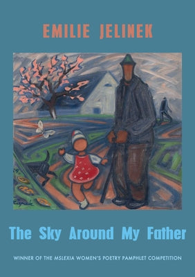 The Sky Around My Father: Winner of the Mslexia Women's Poetry Pamphlet Competition by Jelinek, Emilie