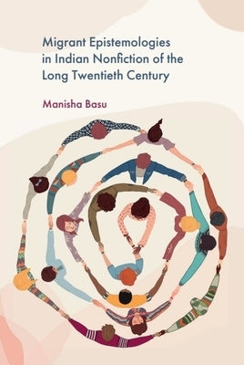 Migrant Epistemologies in Indian Nonfiction of the Long Twentieth Century by Basu, Manisha