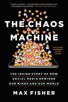 The Chaos Machine: The Inside Story of How Social Media Rewired Our Minds and Our World by Fisher, Max