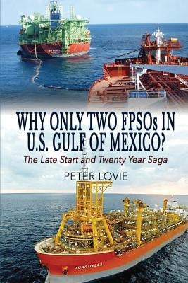 Why Only Two FPSOs in U.S. Gulf of Mexico?: The Late Start and Twenty Year Saga by Lovie, Peter