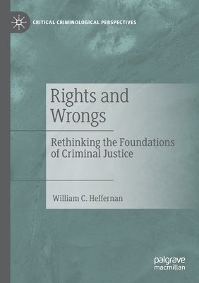 Rights and Wrongs: Rethinking the Foundations of Criminal Justice by Heffernan, William C.