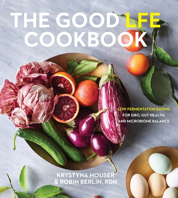 The Good Lfe Cookbook: Low Fermentation Eating for Sibo, Gut Health, and Microbiome Balance by Houser, Krystyna