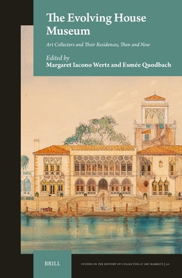 The Evolving House Museum: Art Collectors and Their Residences, Then and Now by Iacono Wertz, Margaret