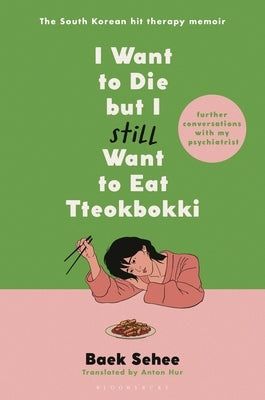 I Want to Die But I Still Want to Eat Tteokbokki: Further Conversations with My Psychiatrist by Sehee, Baek