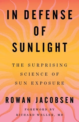 In Defense of Sunlight: The Surprising Science of Sun Exposure by Jacobsen, Rowan