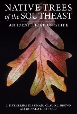 Native Trees of the Southeast: An Identification Guide by Kirkman, L. Katherine