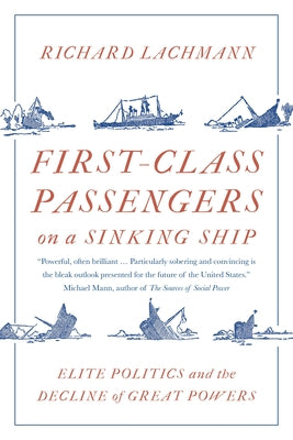 First-Class Passengers on a Sinking Ship: Elite Politics and the Decline of Great Powers by Lachmann, Richard