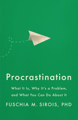 Procrastination: What It Is, Why It's a Problem, and What You Can Do about It by Sirois, Fuschia M.