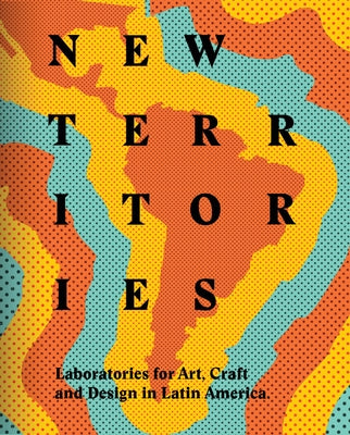 New Territories: Laboratories for Design, Craft and Art in Latin America by Sims, Lowery Stokes