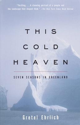 This Cold Heaven: Seven Seasons in Greenland by Ehrlich, Gretel