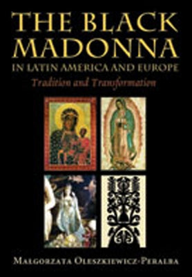 Black Madonna in Latin America and Europe: Tradition and Transformation by Oleszkiewicz-Peralba, Malgorzata
