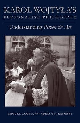 Karol Wojtyla's Personalist Philosophy: Understanding Person and ACT by Acosta, Miguel