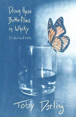Drown These Butterflies in Whisky by Darling, Toby