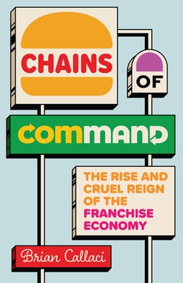 Chains of Command: The Rise and Cruel Reign of the Franchise Economy by Callaci, Brian