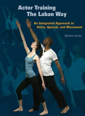 Actor Training the Laban Way: An Integrated Approach to Voice, Speech, and Movement by Adrian, Barbara