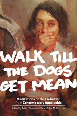 Walk Till the Dogs Get Mean: Meditations on the Forbidden from Contemporary Appalachia by Blevins, Adrian