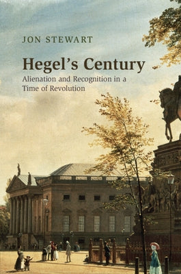 Hegel's Century: Alienation and Recognition in a Time of Revolution by Stewart, Jon