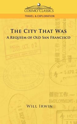 The City That Was, a Requiem of Old San Francisco by Irwin, Will
