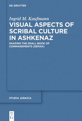 Visual Aspects of Scribal Culture in Ashkenaz: Shaping the 'Small Book of Commandments' (Semak) by Kaufmann, Ingrid M.