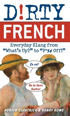 Dirty French: Everyday Slang from "What's Up?" to "F*%# Off!" by Clautrier, Adrien