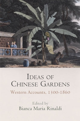 Ideas of Chinese Gardens: Western Accounts, 1300-1860 by Rinaldi, Bianca Maria