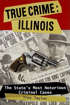 True Crime: Illinois: The State's Most Notorious Criminal Cases by Taylor, Troy