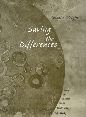 Saving the Differences: Essays on Themes from Truth and Objectivity by Wright, Crispin