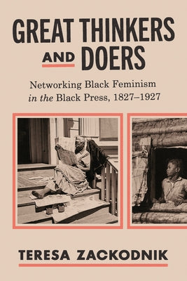 Great Thinkers and Doers: Networking Black Feminism in the Black Press, 1827-1927 by Zackodnik, Teresa