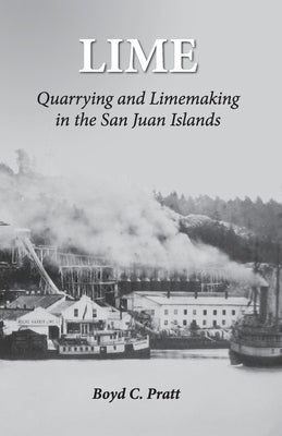 Lime: Quarrying and Limemaking in the San Juan Islands by Pratt, Boyd C.