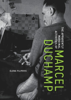 The Apparently Marginal Activities of Marcel Duchamp by Filipovic, Elena