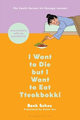 I Want to Die But I Want to Eat Tteokbokki: Conversations with My Psychiatrist by Sehee, Baek