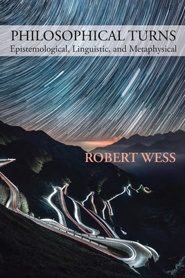 Philosophical Turns: Epistemological, Linguistic, and Metaphysical by Wess, Robert
