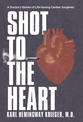Shot to the Heart: A Doctor's Stories of Life-Saving Cardiac Surgeries by Hemingway Krieger, Karl