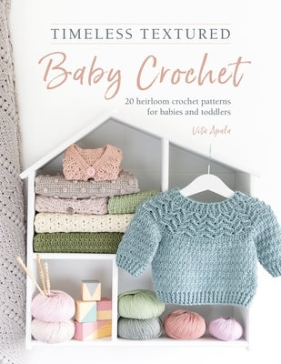 Timeless Textured Baby Crochet: 20 Heirloom Crochet Patterns for Babies and Toddlers by Apala, Vita