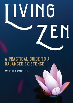 Living Zen: A Practical Guide to a Balanced Existence by Segall, Seth Zuih&#333;