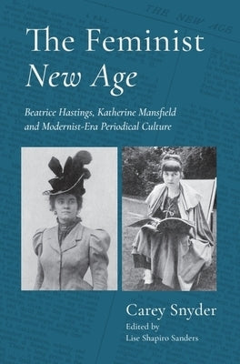 The Feminist New Age: Beatrice Hastings, Katherine Mansfield and Modernist-Era Periodical Culture by Snyder, Carey