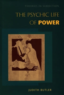 The Psychic Life of Power: Theories in Subjection by Butler, Judith