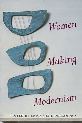 Women Making Modernism by Delsandro, Erica Gene