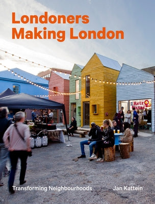 Londoners Making London: Transforming Neighbourhoods by Kattein, Jan