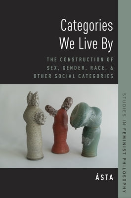 Categories We Live by: The Construction of Sex, Gender, Race, and Other Social Categories by Asta