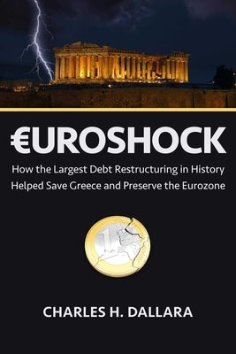 Euroshock: How the Largest Debt Restructuring in History Helped Save Greece and Preserve the Eurozone by Dallara, Charles