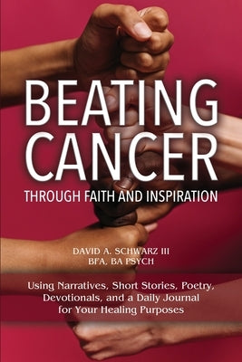 Beating Cancer Through Faith and Inspiration by Schwarz Bfa Ba Psych, David A., III