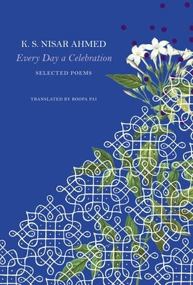 Every Day a Celebration: Selected Poems by Nisar Ahmed, K. S.