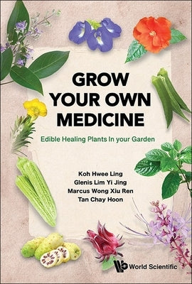 Grow Your Own Medicine: Edible Healing Plants in Your Garden by Hwee Ling Koh, Glenis Yi Jing Lim Marcu