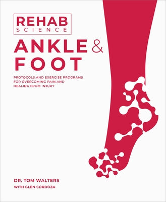 Rehab Science: Ankle and Foot: Protocols and Exercise Programs for Overcoming Pain and Healing from Injury by Walters, Tom